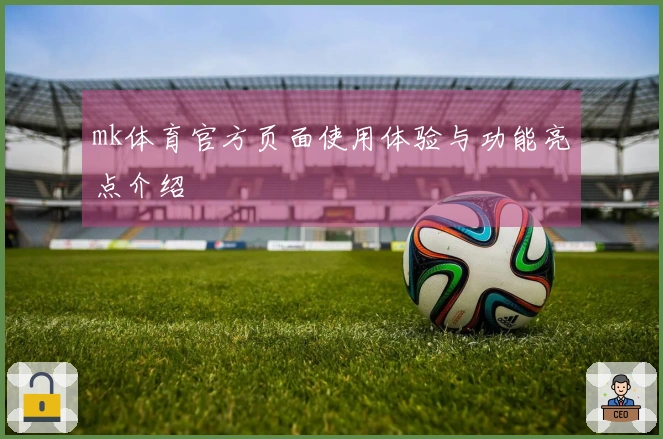 mk体育官方页面使用体验与功能亮点介绍