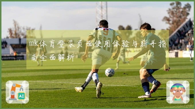 mk体育登录页面使用体验与新手指南全面解析
