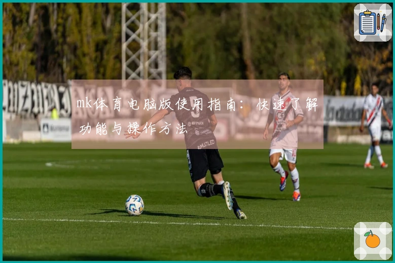mk体育电脑版使用指南：快速了解功能与操作方法