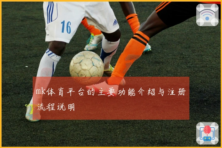 mk体育平台的主要功能介绍与注册流程说明
