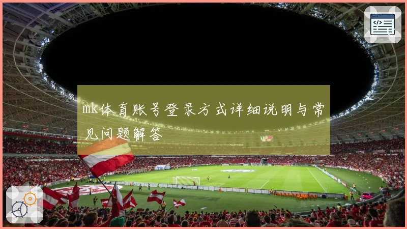 mk体育账号登录方式详细说明与常见问题解答
