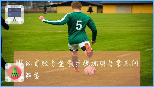 MK体育账号登录步骤说明与常见问题解答