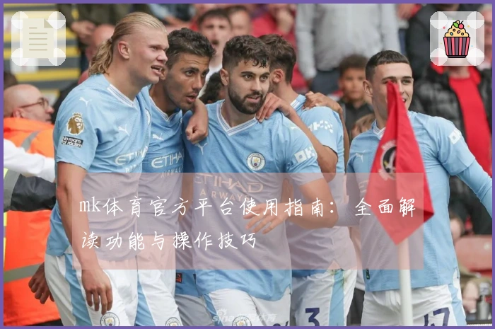 mk体育官方平台使用指南：全面解读功能与操作技巧